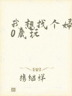 我想找个妇女50岁玩