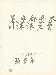 怎么都爱不够1v1沫沫免费阅读