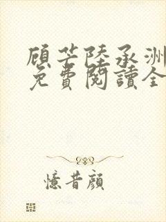 顾芒陆承洲小说免费阅读全文免费阅读下载