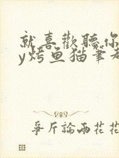 就喜欢听你叫by烤鱼猫笔趣阁