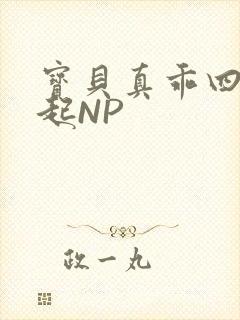 宝贝真乖四人一起NP