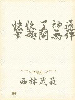 快收了神通吧 笔趣阁无弹窗