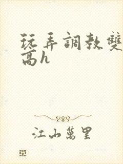 玩弄调教双胞胎高h