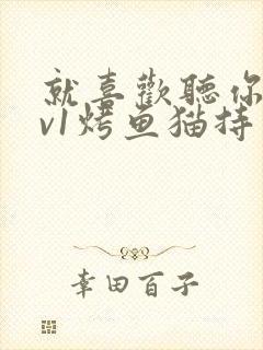 就喜欢听你叫1v1烤鱼猫持竿钓鱼