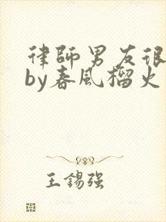 律师男友很难撩by春风榴火