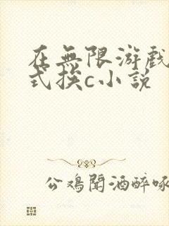 在无限游戏里花式挨c小说