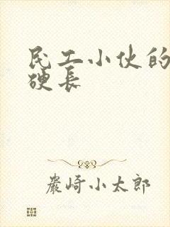 民工小伙的粗大硬长