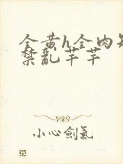 全黄h全肉短篇禁乱芊芊