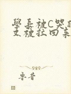 学长被C哭爬走又被拉回来