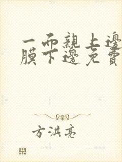 一面亲上边一面膜下边免费阅读