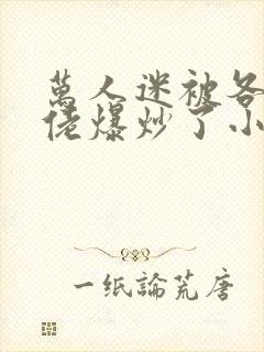 万人迷被各路大佬爆炒了小说