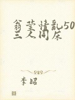 翁莹情乱50章三人同床