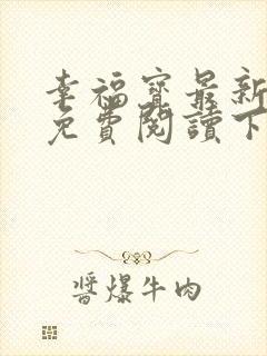 幸福宝最新章节免费阅读下载小说