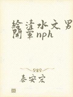 给清水文男主们开荤nph