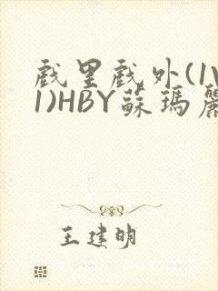 戏里戏外(1V1)HBY苏玛丽全文免费阅读