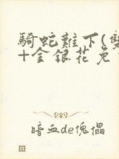 骑蛇难下(双)+金银花免费