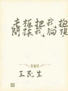 老板把我抱进房间揉我胸视频