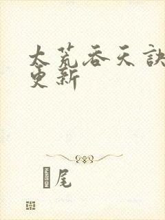 太荒吞天诀最新更新