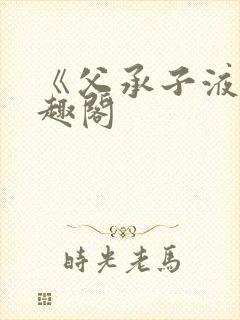 《父承子液》笔趣阁