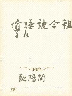 偷睡被合租男c了h