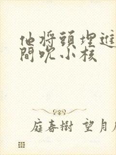 他将头埋进双腿间吮小核