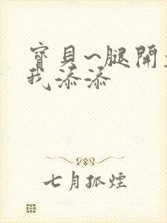 宝贝~腿开大点我添添