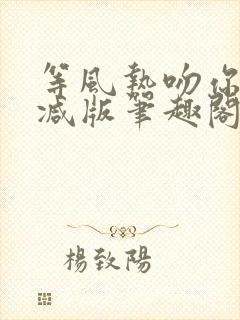 等风热吻你未删减版笔趣阁