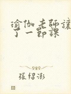 瑜伽老师让我C了一节课