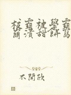 校霸被学霸玩到崩溃甜饼写手