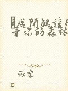 巜迈开腿让我看看你的森林