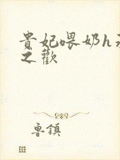 贵妃喂奶h承宠之欢