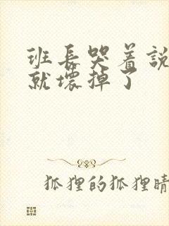 班长哭着说再c就坏掉了