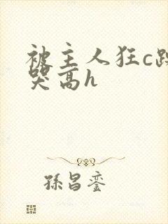 被主人狂c躁到哭高h