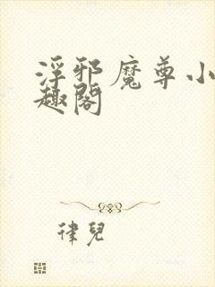 浮邪魔尊小说笔趣阁