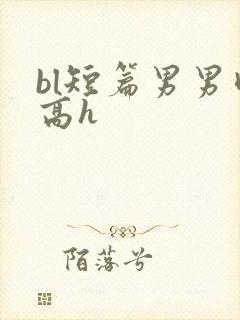 bl短篇男男肉高h