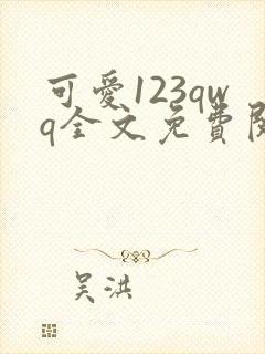 可爱123qwq全文免费阅读笔趣阁