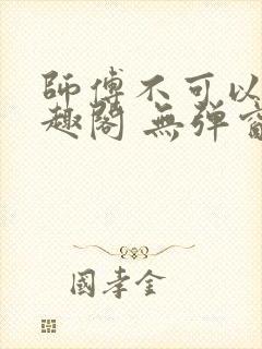 师傅不可以 笔趣阁 无弹窗