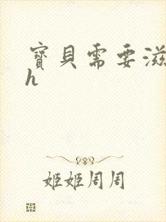 宝贝需要滋润了h