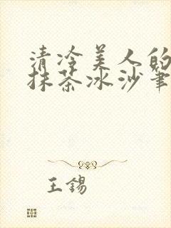 清冷美人的神奇抹茶冰沙笔趣阁