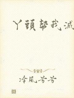 丫头帮我灭灭火