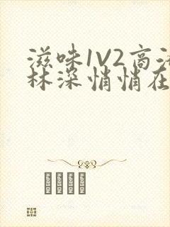 滋味1V2商洛林深悄悄在线阅读