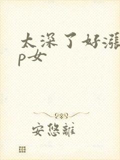 太深了好涨疼np女