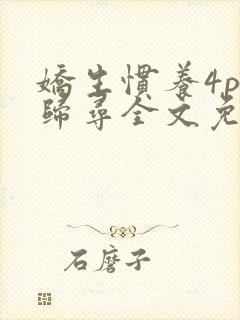 娇生惯养4ph归寻全文免费阅读