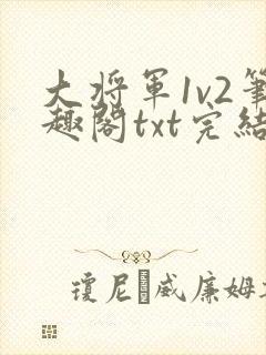 大将军1v2笔趣阁txt完结
