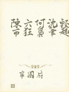 陈六何沈轻舞都市狂枭笔趣阁