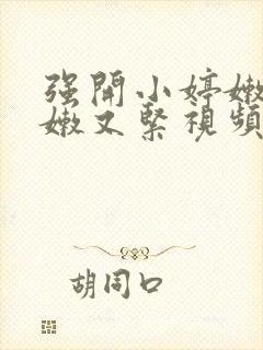 强开小婷嫩苞又嫩又紧视频