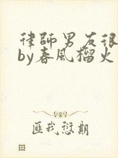 律师男友很难撩by春风榴火