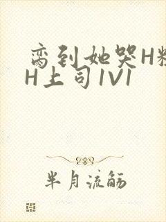 脔到她哭H粗话H上司1V1