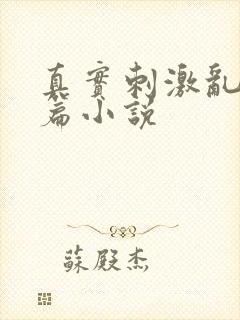 真实刺激乱13篇小说