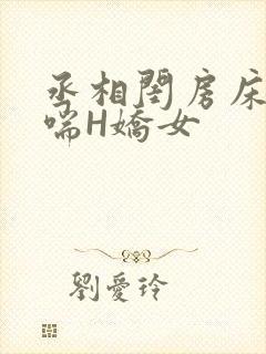 丞相闺房床榻粗喘H娇女
